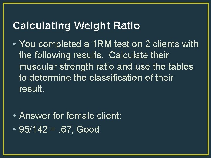 Calculating Weight Ratio • You completed a 1 RM test on 2 clients with