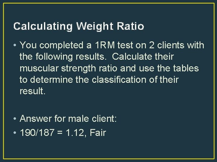 Calculating Weight Ratio • You completed a 1 RM test on 2 clients with