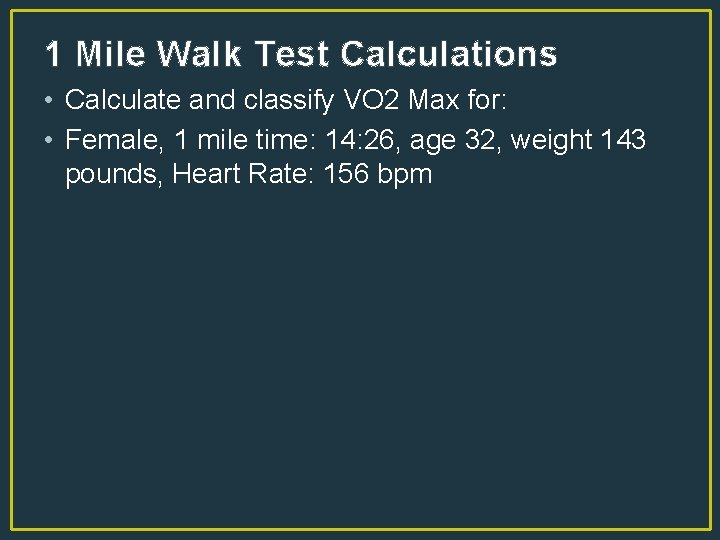 1 Mile Walk Test Calculations • Calculate and classify VO 2 Max for: •