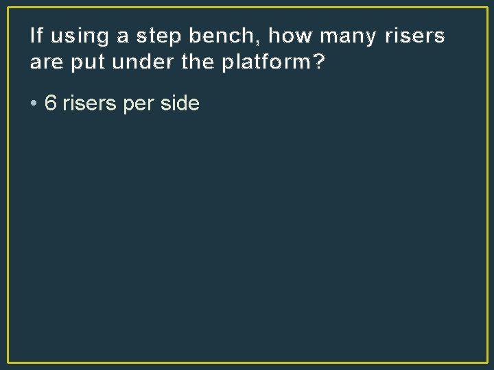 If using a step bench, how many risers are put under the platform? •