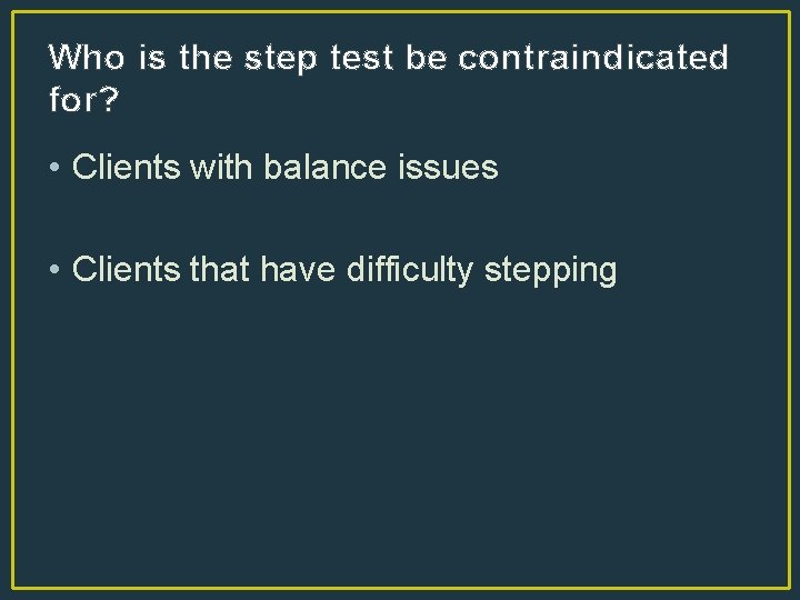 Who is the step test be contraindicated for? • Clients with balance issues •