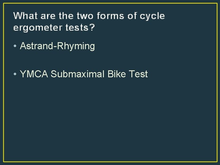 What are the two forms of cycle ergometer tests? • Astrand-Rhyming • YMCA Submaximal