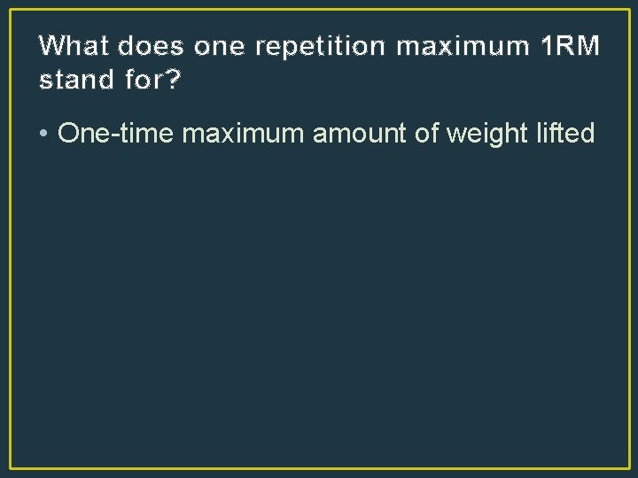What does one repetition maximum 1 RM stand for? • One-time maximum amount of