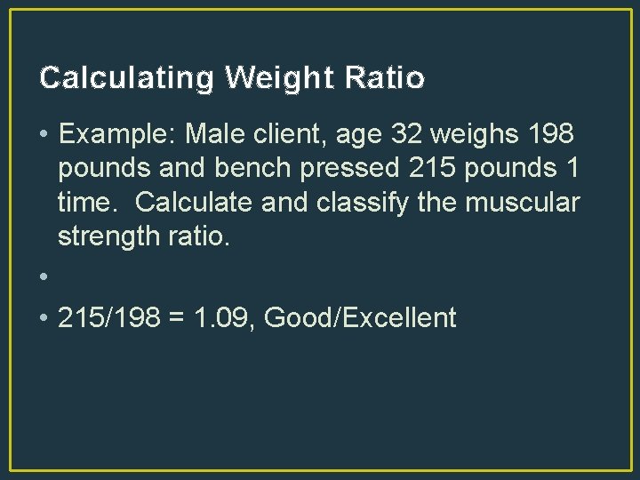 Calculating Weight Ratio • Example: Male client, age 32 weighs 198 pounds and bench