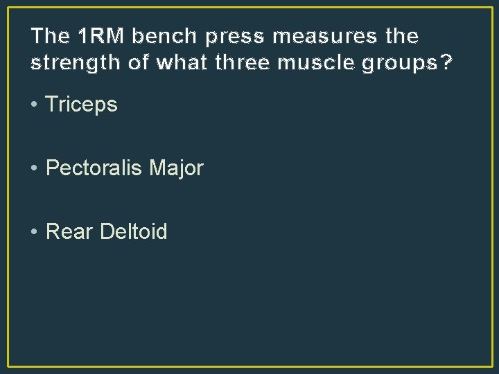 The 1 RM bench press measures the strength of what three muscle groups? •