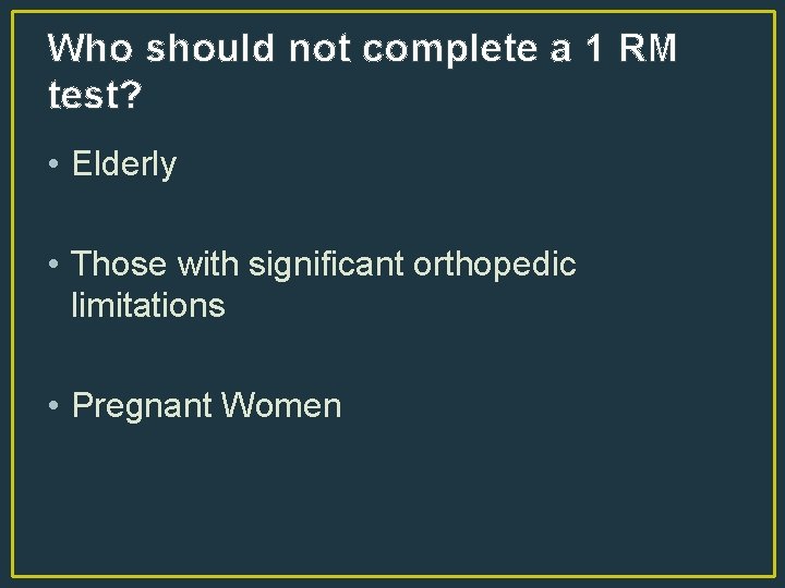 Who should not complete a 1 RM test? • Elderly • Those with significant