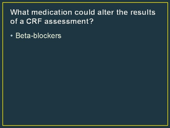 What medication could alter the results of a CRF assessment? • Beta-blockers 