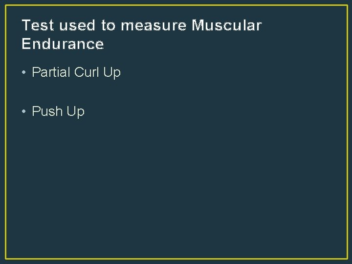 Test used to measure Muscular Endurance • Partial Curl Up • Push Up 