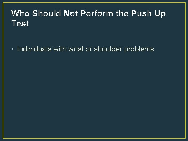 Who Should Not Perform the Push Up Test • Individuals with wrist or shoulder