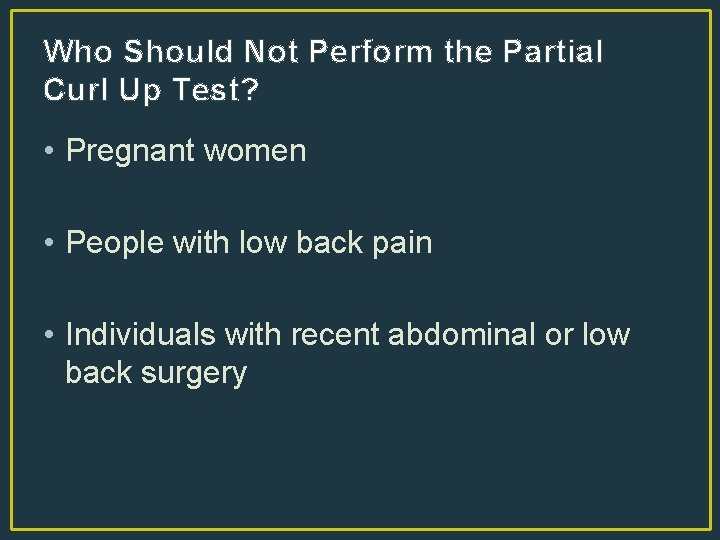 Who Should Not Perform the Partial Curl Up Test? • Pregnant women • People