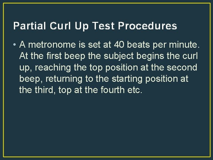 Partial Curl Up Test Procedures • A metronome is set at 40 beats per