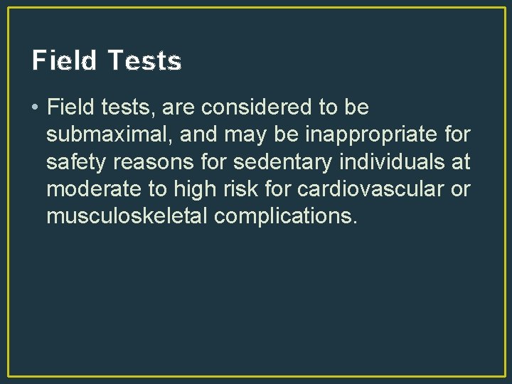 Field Tests • Field tests, are considered to be submaximal, and may be inappropriate
