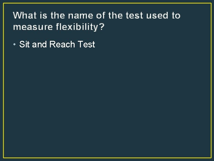 What is the name of the test used to measure flexibility? • Sit and