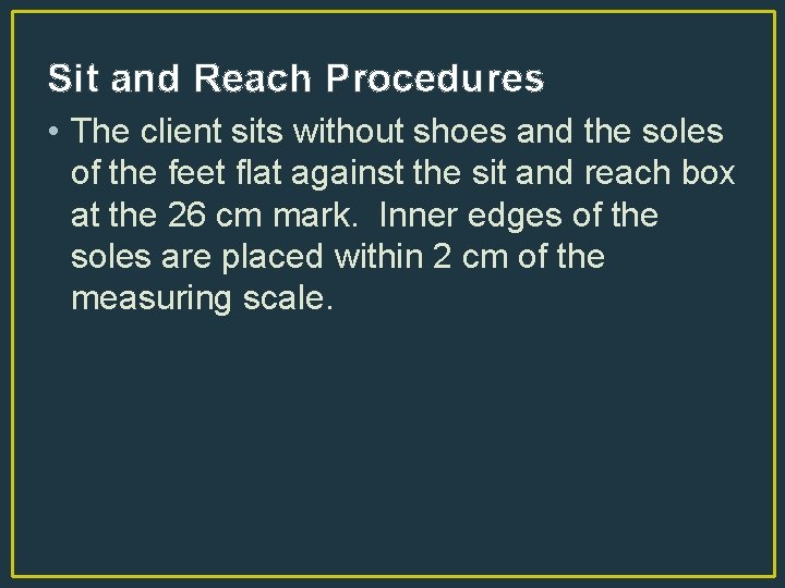 Sit and Reach Procedures • The client sits without shoes and the soles of