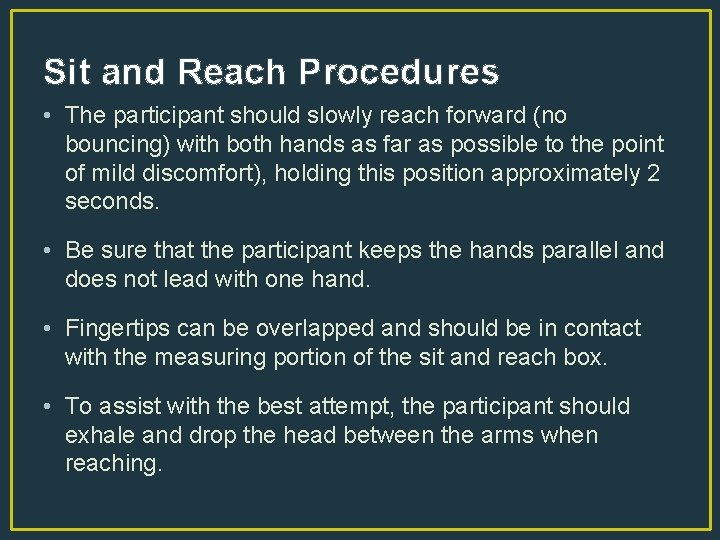 Sit and Reach Procedures • The participant should slowly reach forward (no bouncing) with