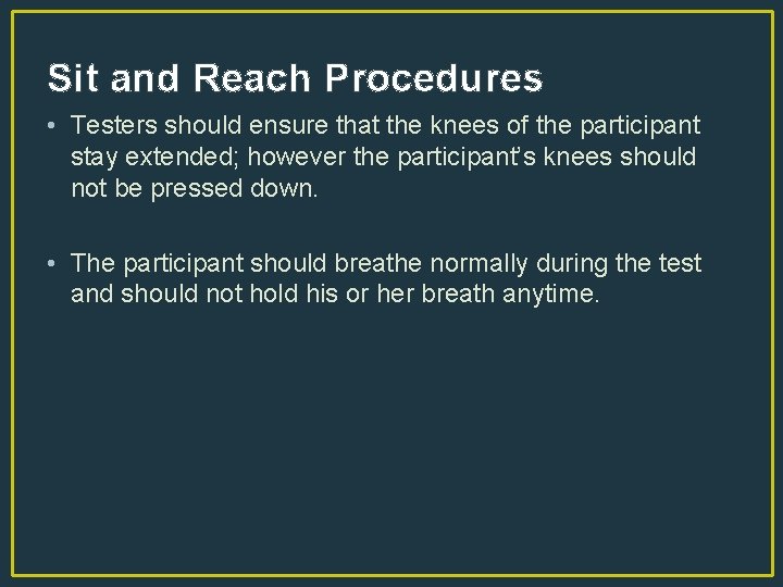 Sit and Reach Procedures • Testers should ensure that the knees of the participant