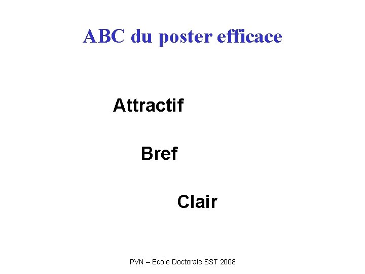 ABC du poster efficace Attractif Bref Clair PVN – Ecole Doctorale SST 2008 ABC du poster efficace Attractif Bref Clair PVN – Ecole Doctorale SST 2008