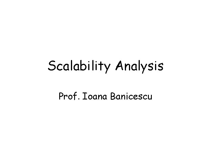 Scalability Analysis Prof. Ioana Banicescu 