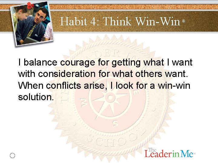 Habit 4: Think Win-Win ® I balance courage for getting what I want with
