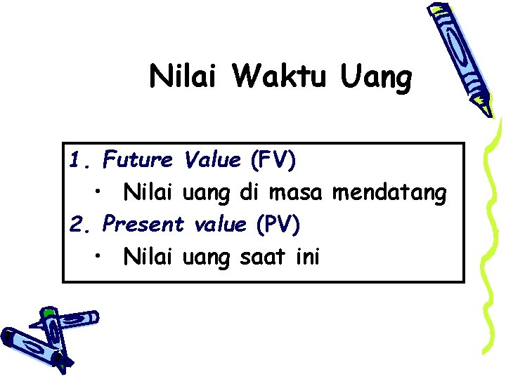 Nilai Waktu Uang 1. Future Value (FV) • Nilai uang di masa mendatang 2.