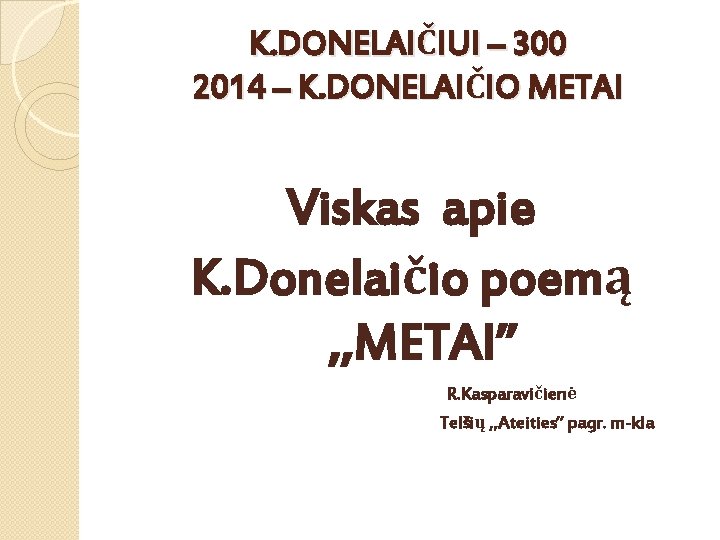 K. DONELAIČIUI – 300 2014 – K. DONELAIČIO METAI Viskas apie K. Donelaičio poemą