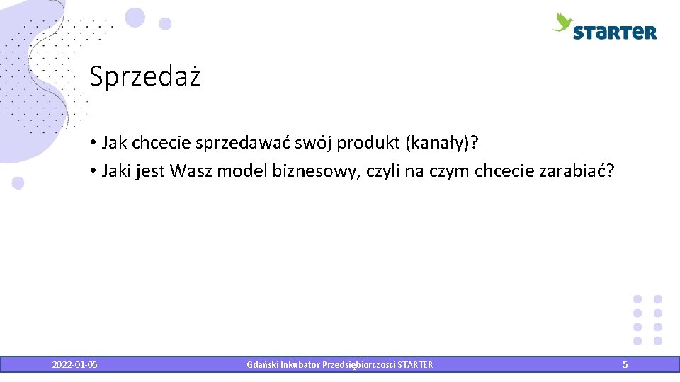 Sprzedaż • Jak chcecie sprzedawać swój produkt (kanały)? • Jaki jest Wasz model biznesowy,