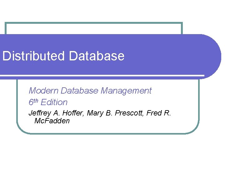 Distributed Database Modern Database Management 6 th Edition Jeffrey A. Hoffer, Mary B. Prescott,