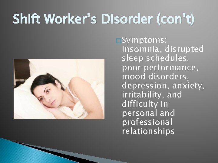 Shift Worker’s Disorder (con’t) � Symptoms: Insomnia, disrupted sleep schedules, poor performance, mood disorders,