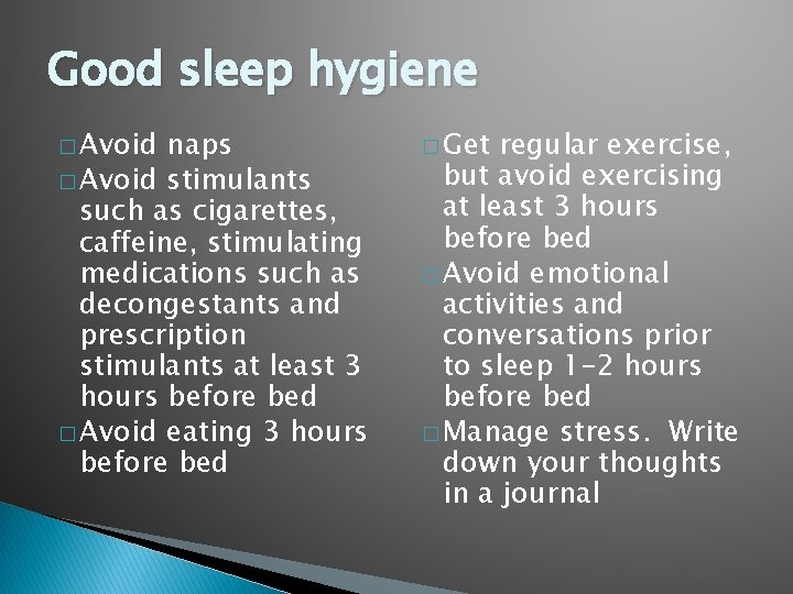 Good sleep hygiene � Avoid naps � Avoid stimulants such as cigarettes, caffeine, stimulating