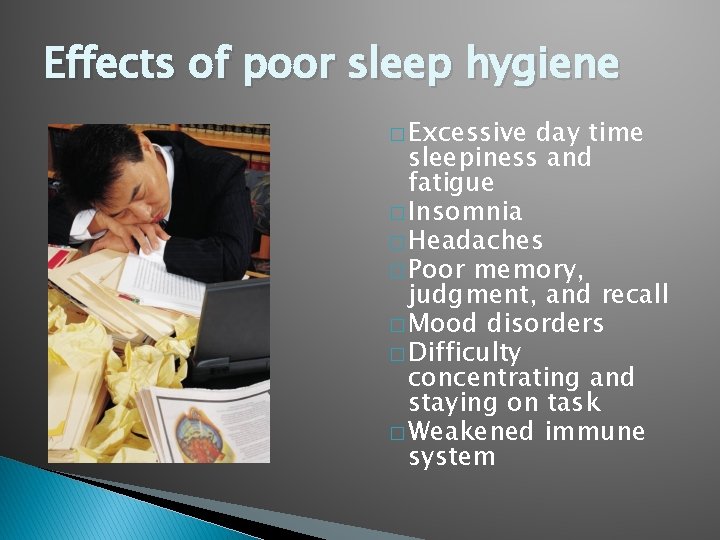 Effects of poor sleep hygiene � Excessive day time sleepiness and fatigue � Insomnia