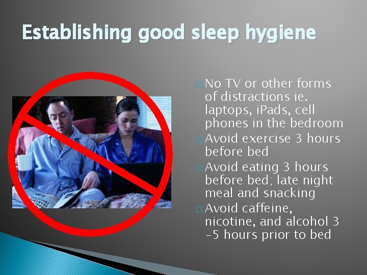 Establishing good sleep hygiene � No TV or other forms of distractions ie. laptops,