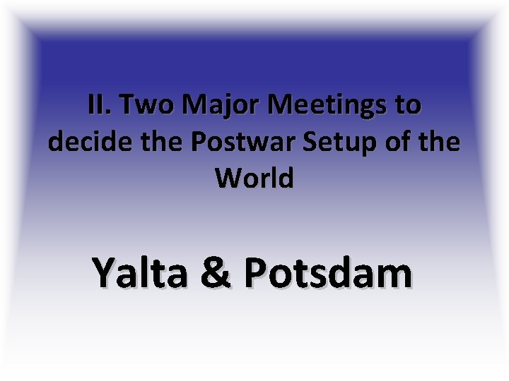 II. Two Major Meetings to decide the Postwar Setup of the World Yalta & II. Two Major Meetings to decide the Postwar Setup of the World Yalta &