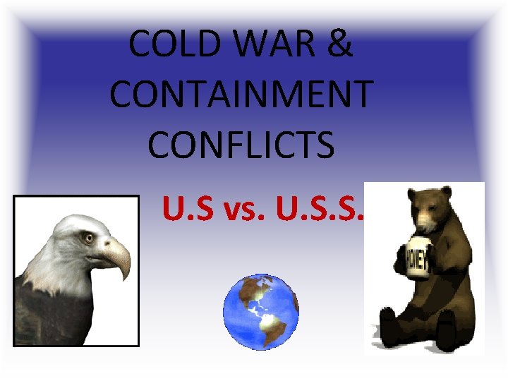 COLD WAR & CONTAINMENT CONFLICTS U. S vs. U. S. S. R. COLD WAR & CONTAINMENT CONFLICTS U. S vs. U. S. S. R.