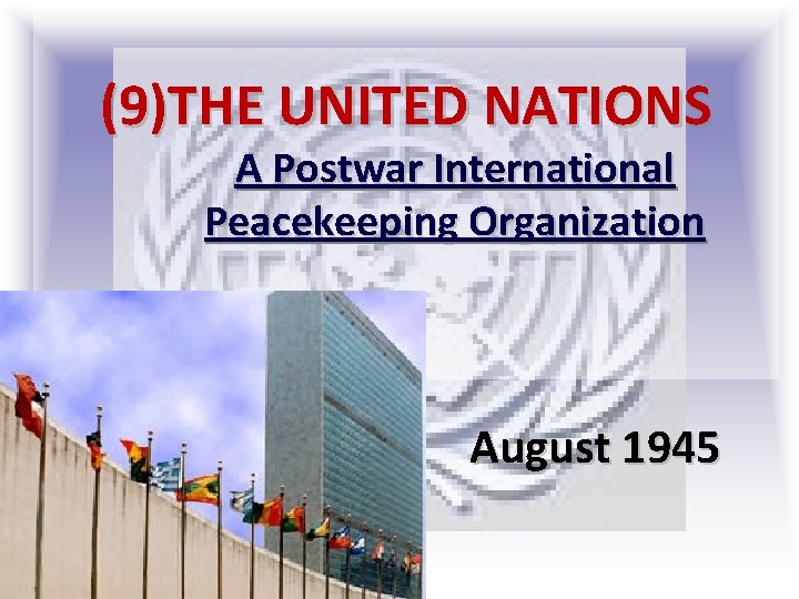 (9)THE UNITED NATIONS A Postwar International Peacekeeping Organization 1. August 1945 (9)THE UNITED NATIONS A Postwar International Peacekeeping Organization 1. August 1945