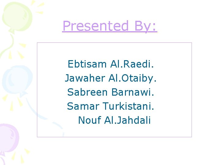 Presented By: Ebtisam Al. Raedi. Jawaher Al. Otaiby. Sabreen Barnawi. Samar Turkistani. Nouf Al.