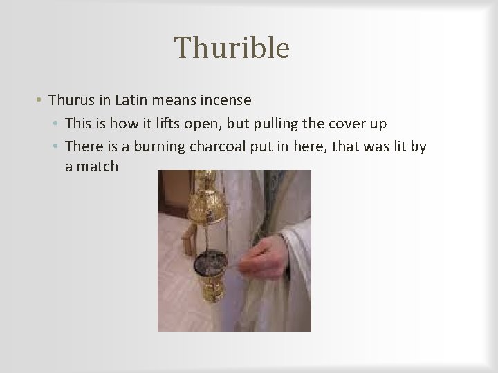 Thurible • Thurus in Latin means incense • This is how it lifts open,