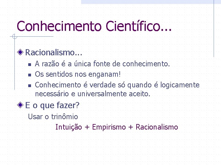 Conhecimento Científico. . . Racionalismo. . . n n n A razão é a