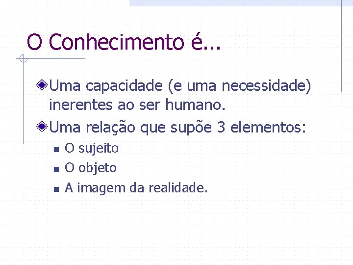 O Conhecimento é. . . Uma capacidade (e uma necessidade) inerentes ao ser humano.