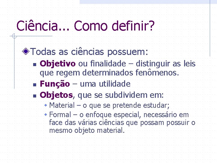 Ciência. . . Como definir? Todas as ciências possuem: n n n Objetivo ou