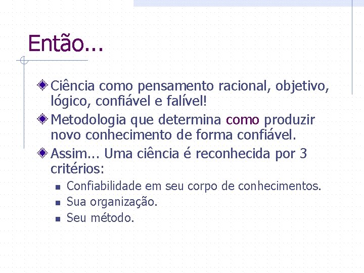 Então. . . Ciência como pensamento racional, objetivo, lógico, confiável e falível! Metodologia que