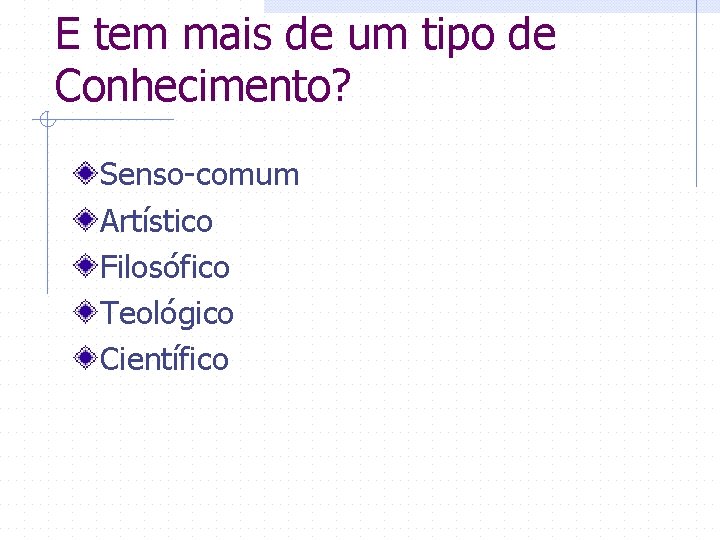 E tem mais de um tipo de Conhecimento? Senso-comum Artístico Filosófico Teológico Científico 