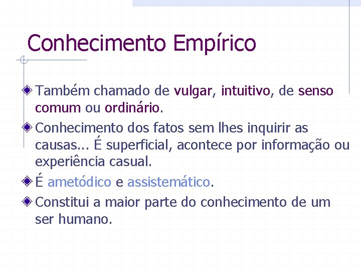 Conhecimento Empírico Também chamado de vulgar, intuitivo, de senso comum ou ordinário. Conhecimento dos