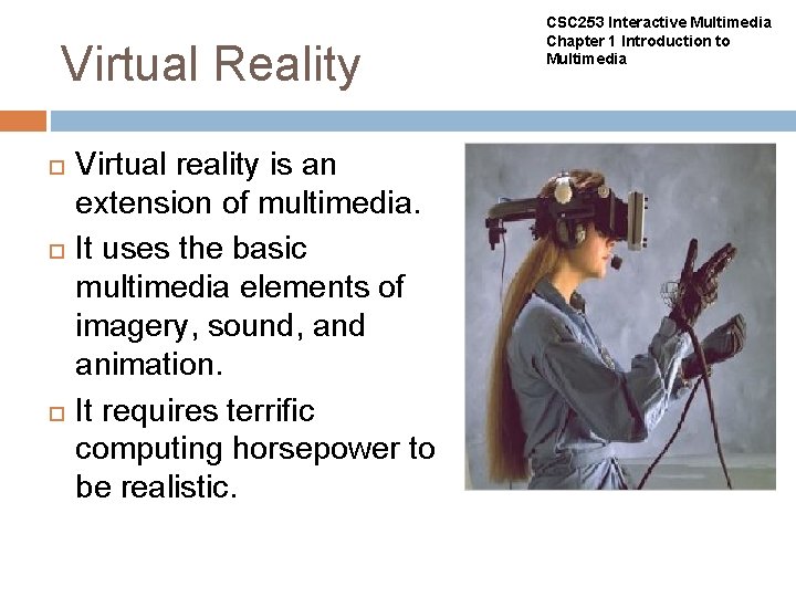 Virtual Reality Virtual reality is an extension of multimedia. It uses the basic multimedia