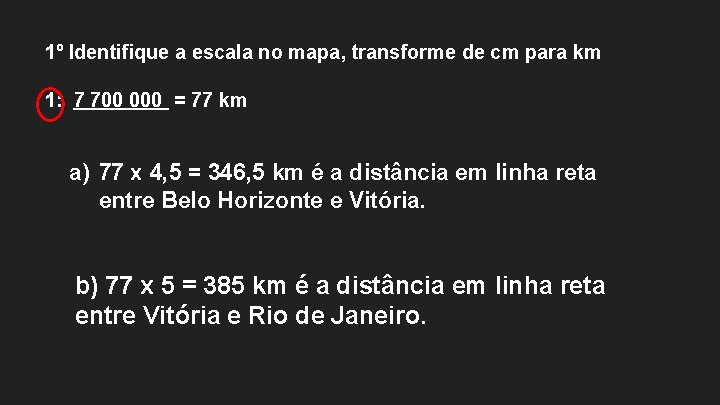 1º Identifique a escala no mapa, transforme de cm para km 1: 7 700