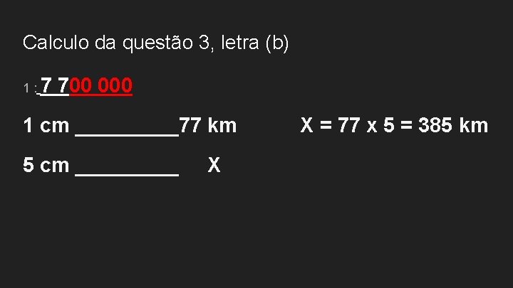 Calculo da questão 3, letra (b) 1: 7 700 000 1 cm _____77 km