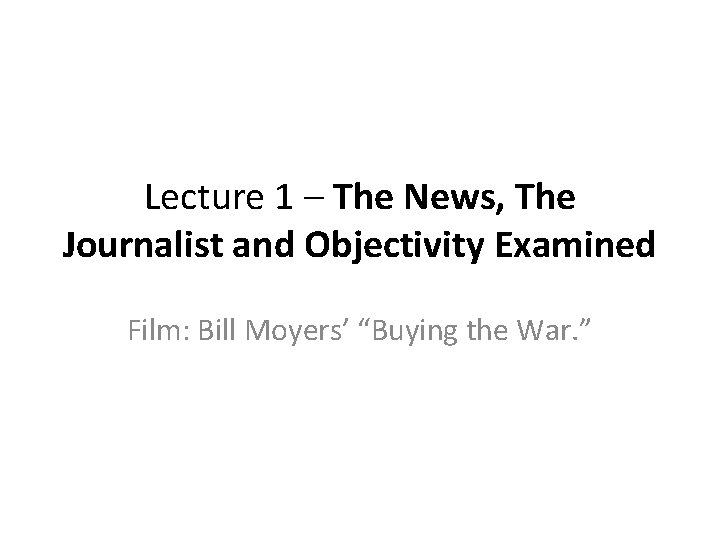 Lecture 1 – The News, The Journalist and Objectivity Examined Film: Bill Moyers’ “Buying