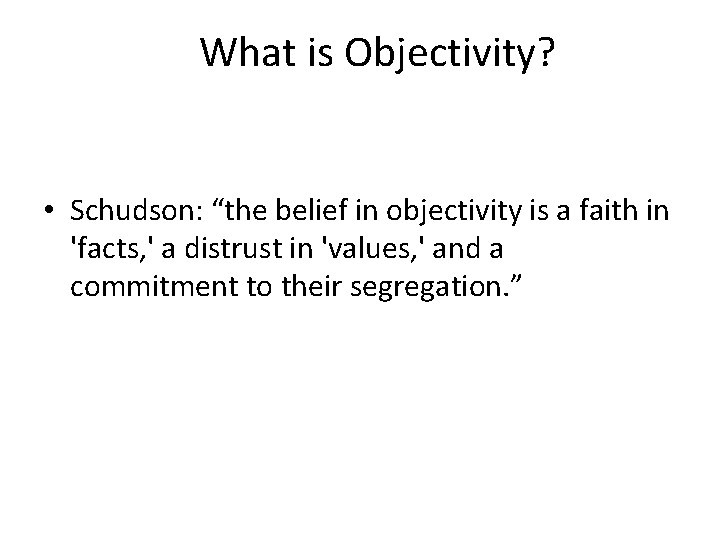 What is Objectivity? • Schudson: “the belief in objectivity is a faith in 'facts,