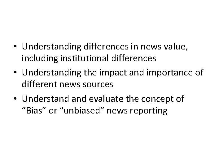  • Understanding differences in news value, including institutional differences • Understanding the impact