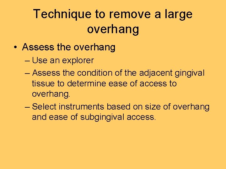 Technique to remove a large overhang • Assess the overhang – Use an explorer