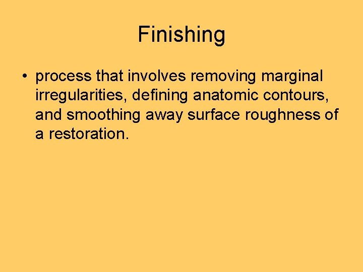 Finishing • process that involves removing marginal irregularities, defining anatomic contours, and smoothing away